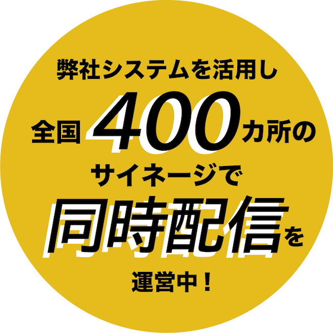 弊社システムを活用し、全国400カ所のサイネージで同時配信を運営中！