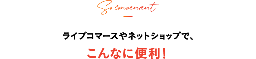 ライブコマースやネットショップで、こんなに便利！