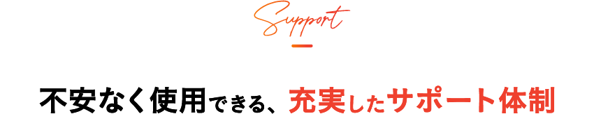 不安なく使用できる、充実したサポート体制